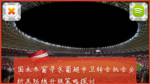 国米冬窗寻求葡超中卫转会机会分析及防线升级策略探讨