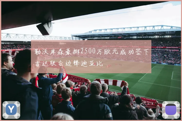 勒沃库森豪掷2500万欧元成功签下吉达联合边锋迪亚比