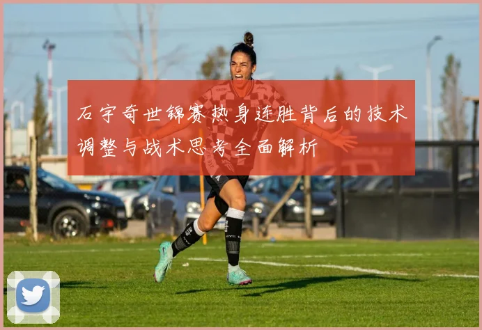 石宇奇世锦赛热身连胜背后的技术调整与战术思考全面解析
