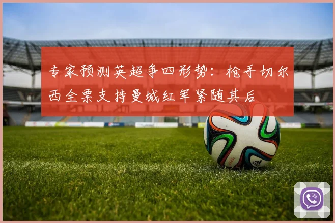 专家预测英超争四形势：枪手切尔西全票支持曼城红军紧随其后