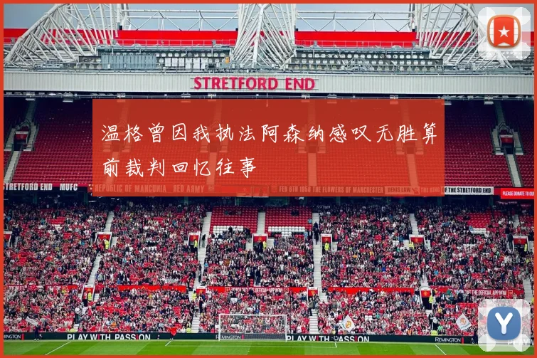 温格曾因我执法阿森纳感叹无胜算前裁判回忆往事